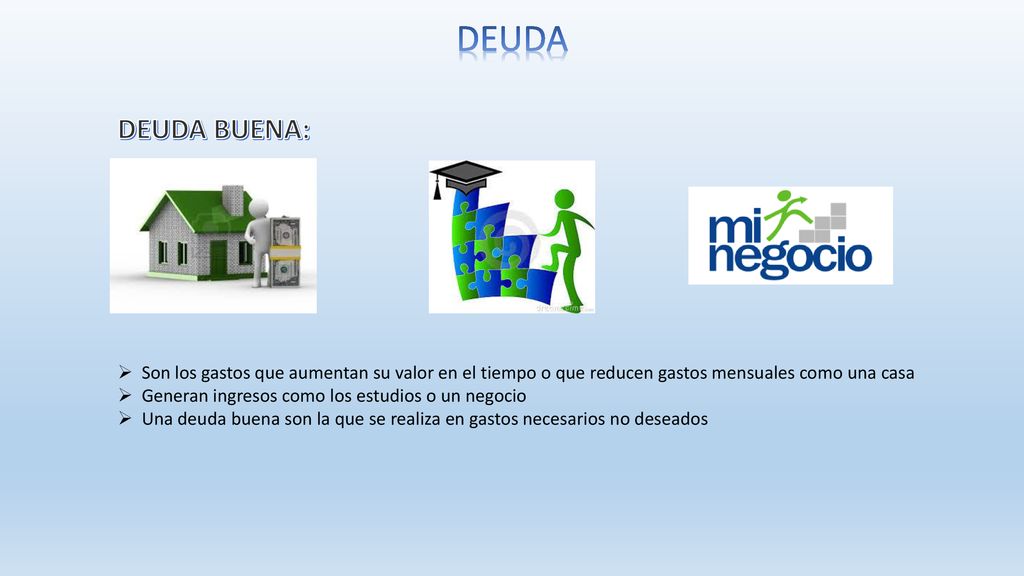 DEUDA DEUDA BUENA: Son los gastos que aumentan su valor en el tiempo o que reducen gastos mensuales como una casa.