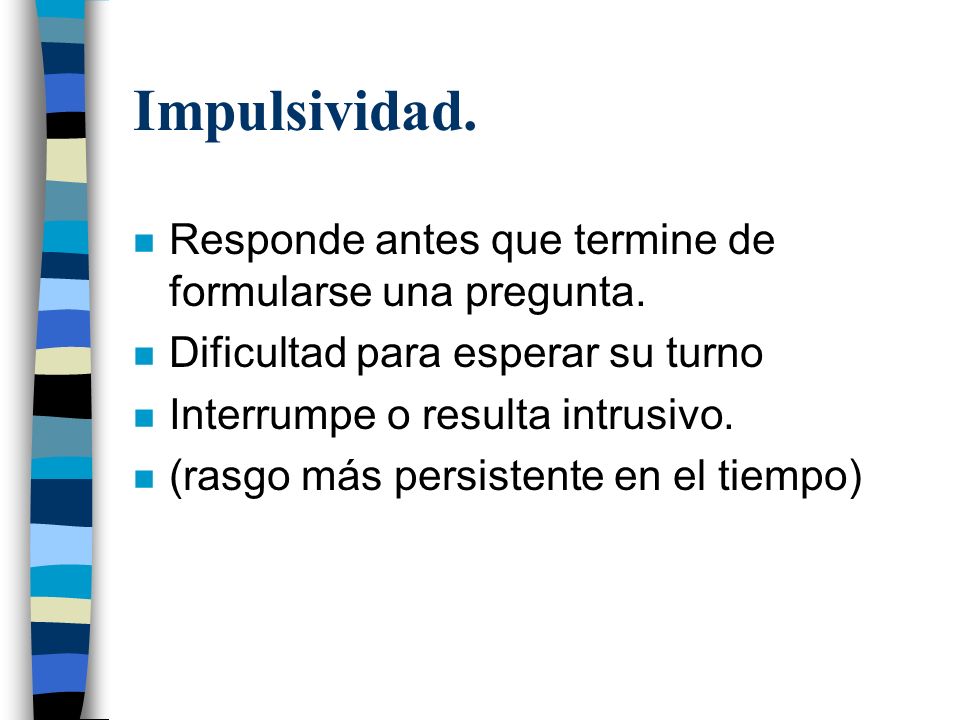 Impulsividad. Responde antes que termine de formularse una pregunta.