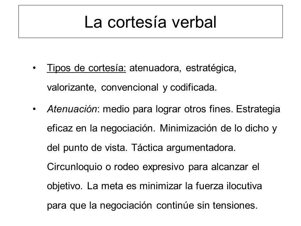 La cortesía verbal Tipos de cortesía: atenuadora, estratégica, valorizante, convencional y codificada.