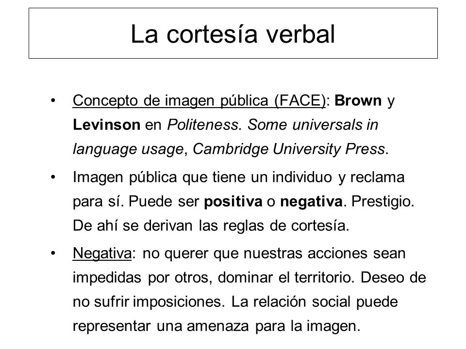 La cortesía verbal Concepto de imagen pública (FACE): Brown y Levinson en Politeness. Some universals in language usage, Cambridge University Press.