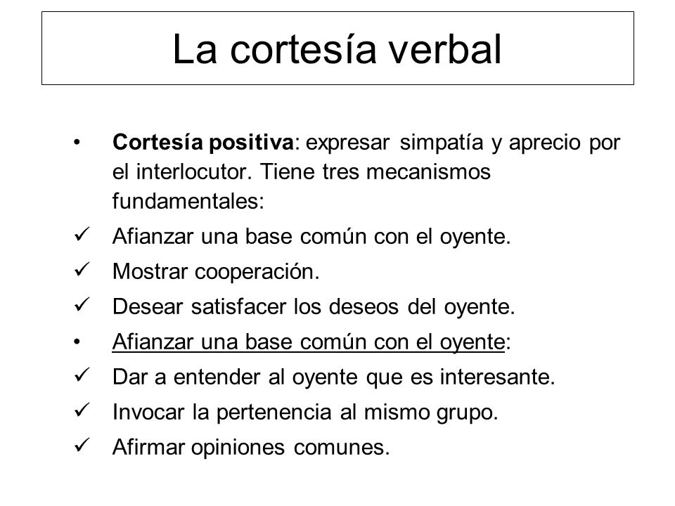 La cortesía verbal Cortesía positiva: expresar simpatía y aprecio por el interlocutor. Tiene tres mecanismos fundamentales: