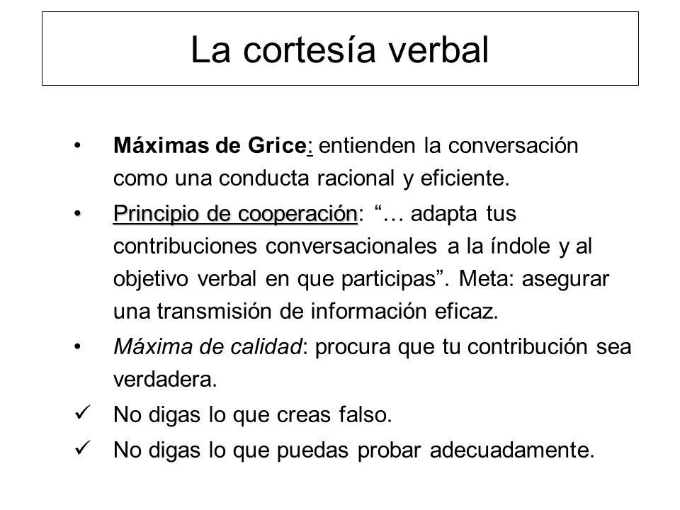 La cortesía verbal Máximas de Grice: entienden la conversación como una conducta racional y eficiente.