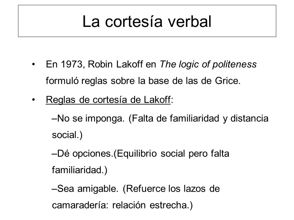 La cortesía verbal En 1973, Robin Lakoff en The logic of politeness formuló reglas sobre la base de las de Grice.