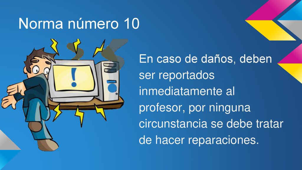 Norma número 10 En caso de daños, deben ser reportados inmediatamente al profesor, por ninguna circunstancia se debe tratar de hacer reparaciones.