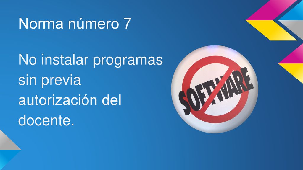 Norma número 7 No instalar programas sin previa autorización del docente.