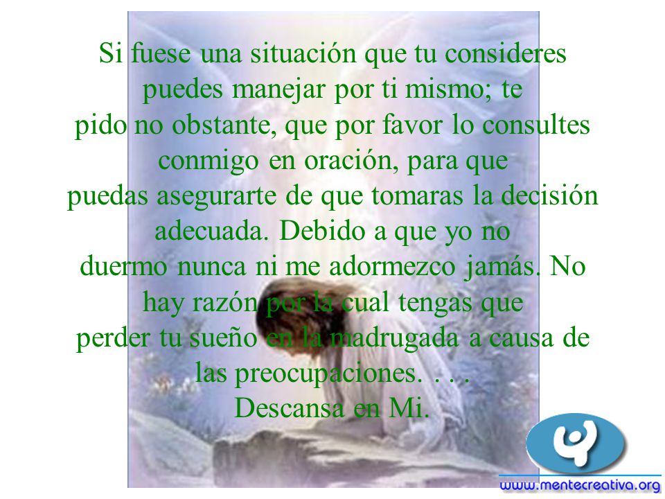 Si fuese una situación que tu consideres puedes manejar por ti mismo; te pido no obstante, que por favor lo consultes conmigo en oración, para que puedas asegurarte de que tomaras la decisión adecuada.