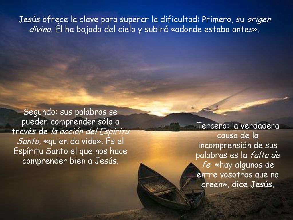 Jesús ofrece la clave para superar la dificultad: Primero, su origen divino. Él ha bajado del cielo y subirá «adonde estaba antes».