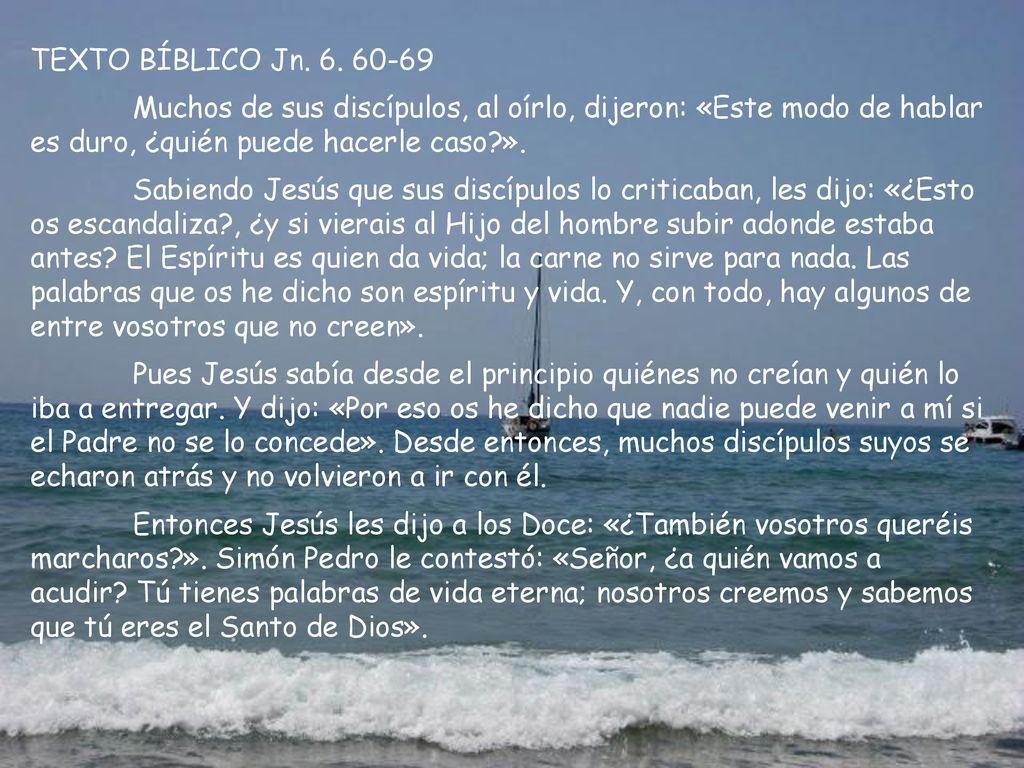 TEXTO BÍBLICO Jn Muchos de sus discípulos, al oírlo, dijeron: «Este modo de hablar es duro, ¿quién puede hacerle caso ».