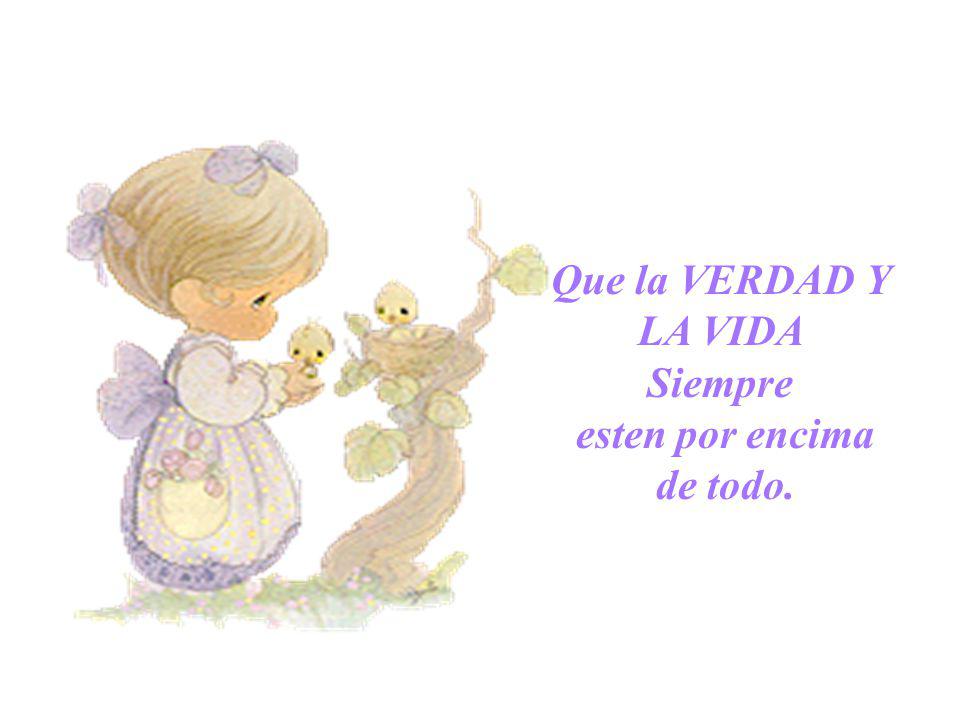 Que la VERDAD Y LA VIDA Siempre esten por encima de todo.