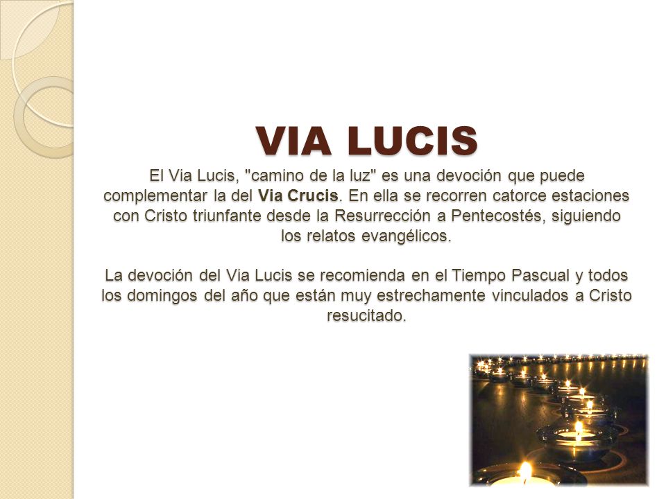 VIA LUCIS El Via Lucis, camino de la luz es una devoción que puede complementar la del Via Crucis.