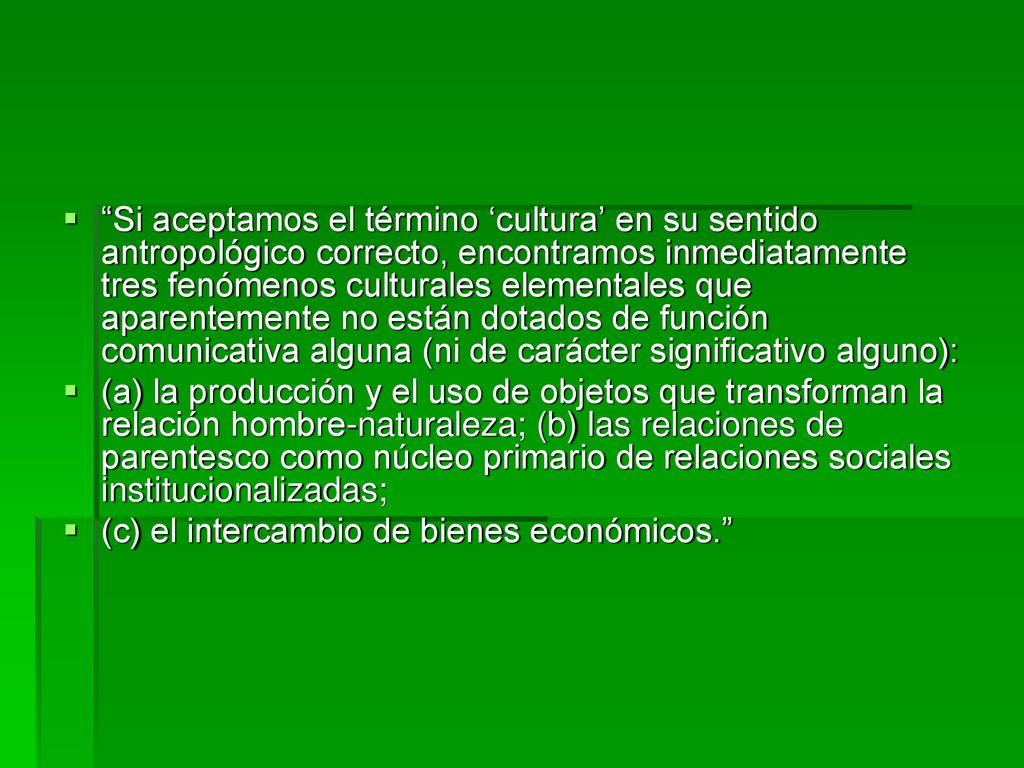 Si aceptamos el término ‘cultura’ en su sentido antropológico correcto, encontramos inmediatamente tres fenómenos culturales elementales que aparentemente no están dotados de función comunicativa alguna (ni de carácter significativo alguno):