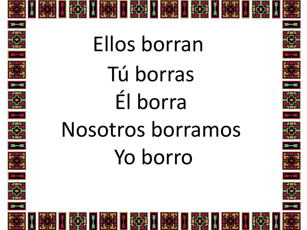 Tú borras Él borra Nosotros borramos Yo borro