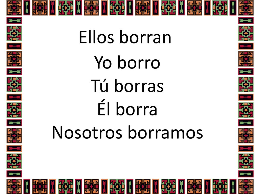 Yo borro Tú borras Él borra Nosotros borramos