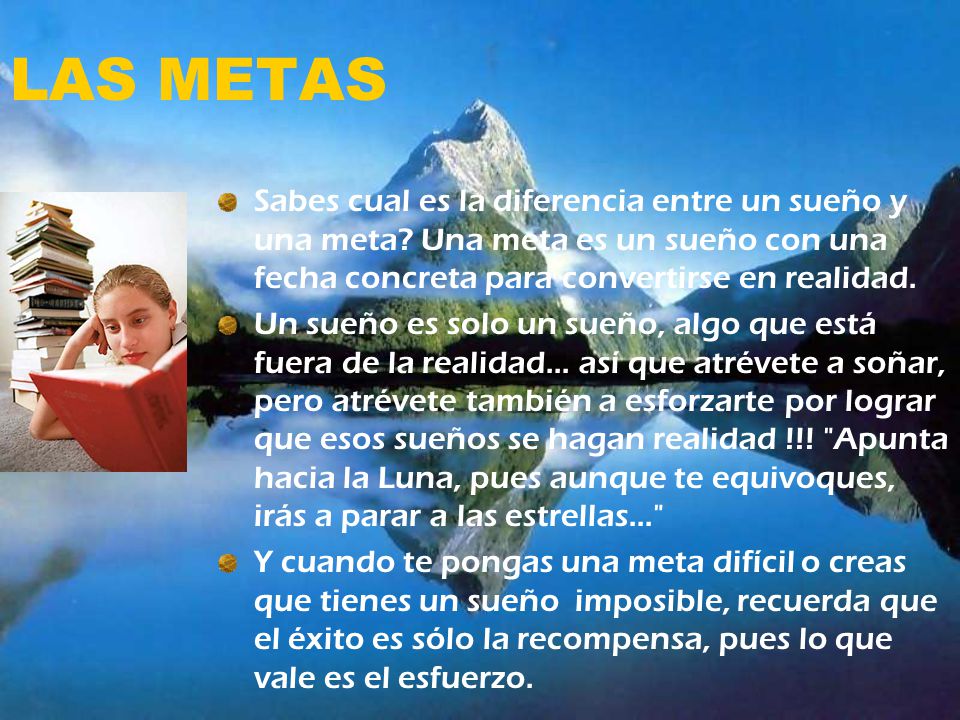 LAS METAS Sabes cual es la diferencia entre un sueño y una meta Una meta es un sueño con una fecha concreta para convertirse en realidad.