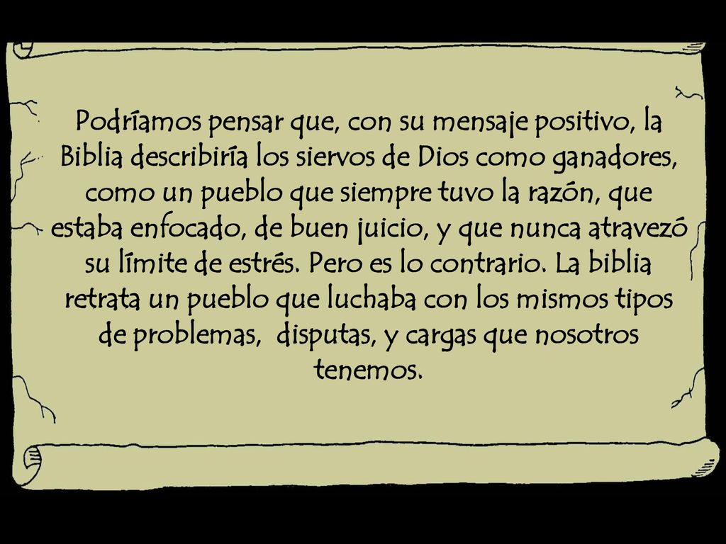 Podríamos pensar que, con su mensaje positivo, la Biblia describiría los siervos de Dios como ganadores, como un pueblo que siempre tuvo la razón, que estaba enfocado, de buen juicio, y que nunca atravezó su límite de estrés.