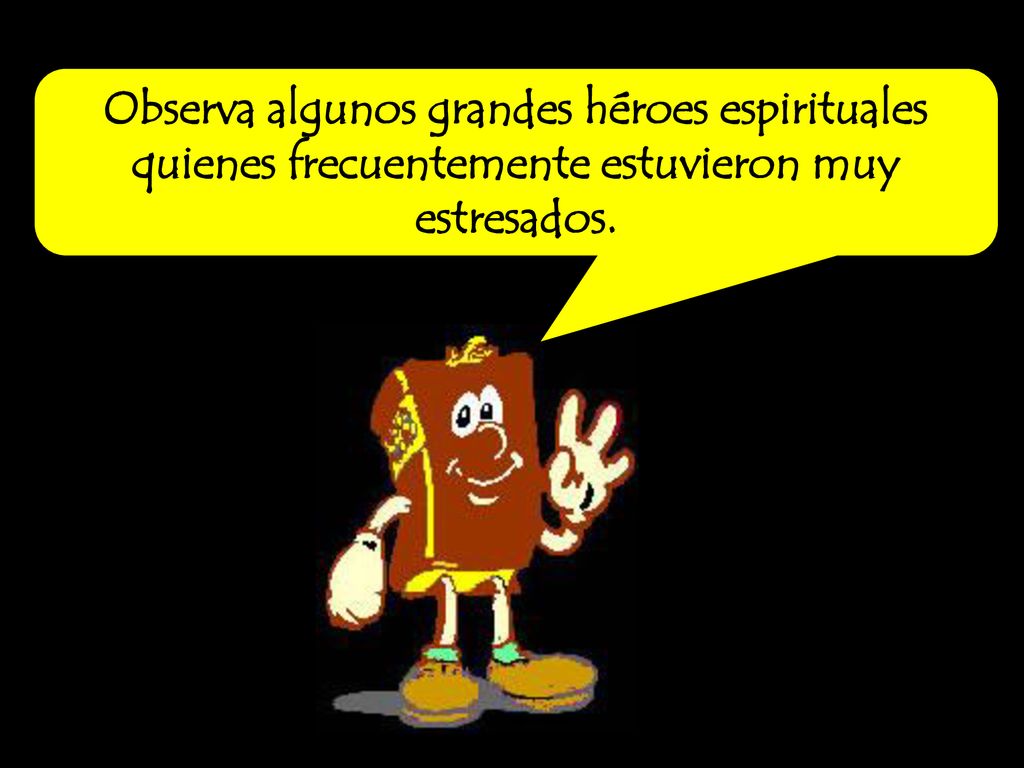 Observa algunos grandes héroes espirituales quienes frecuentemente estuvieron muy estresados.