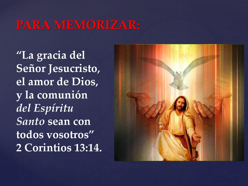 PARA MEMORIZAR: La gracia del Señor Jesucristo, el amor de Dios, y la comunión del Espíritu Santo sean con todos vosotros 2 Corintios 13:14.