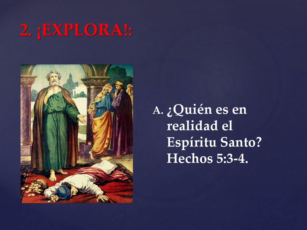 2. ¡EXPLORA!: ¿Quién es en realidad el Espíritu Santo Hechos 5:3-4.