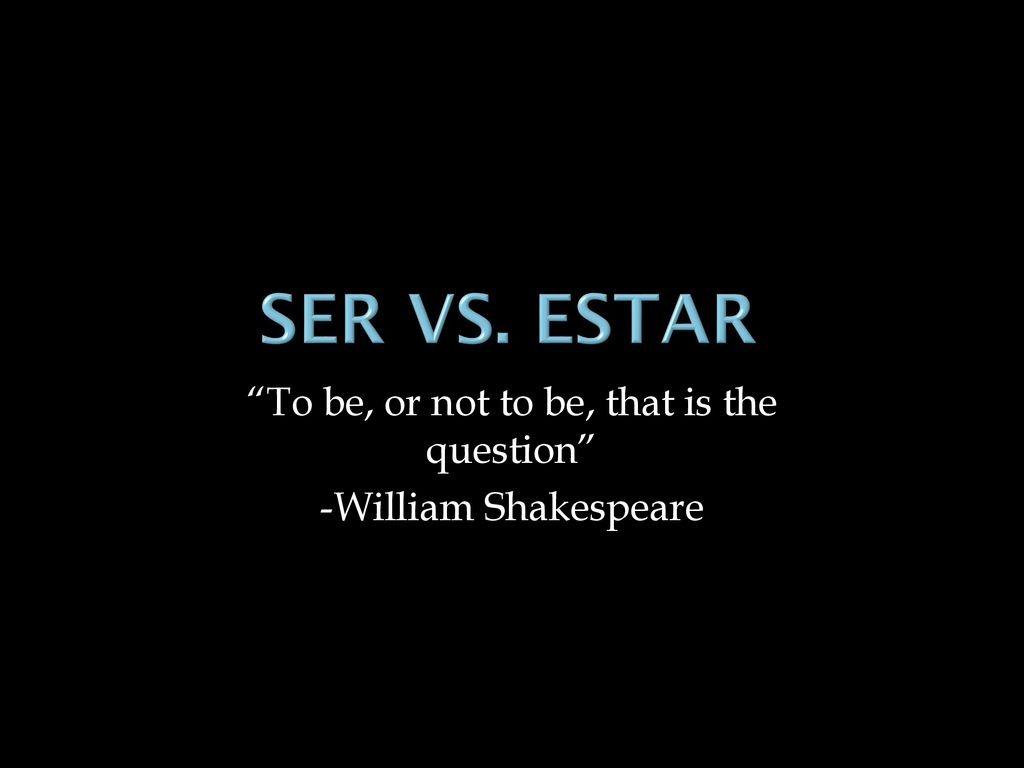 To be, or not to be, that is the question -William Shakespeare