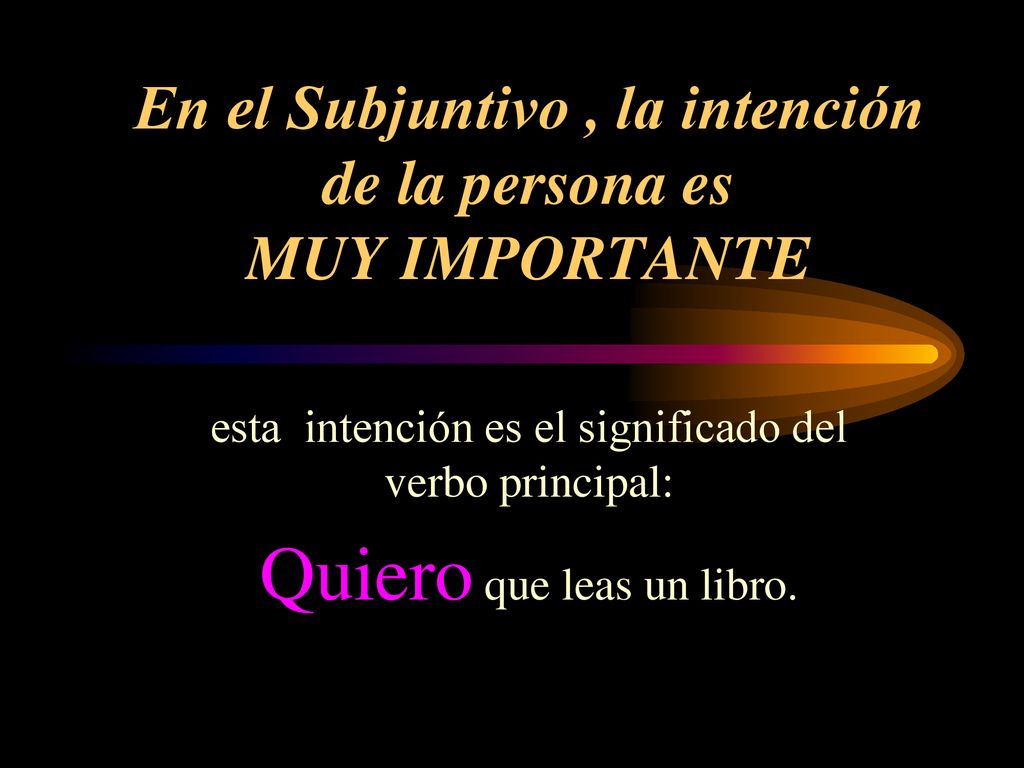 En el Subjuntivo , la intención de la persona es MUY IMPORTANTE