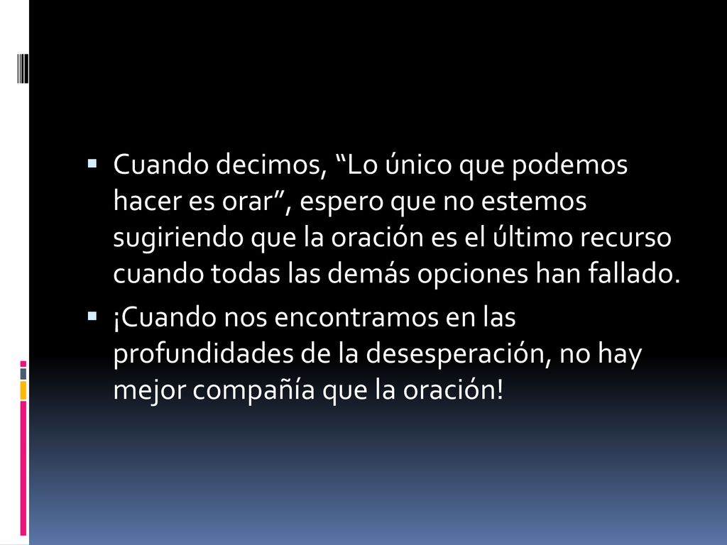 Cuando decimos, Lo único que podemos hacer es orar , espero que no estemos sugiriendo que la oración es el último recurso cuando todas las demás opciones han fallado.