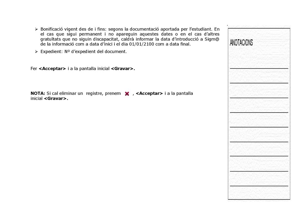 Bonificació vigent des de i fins: segons la documentació aportada per l’estudiant. En el cas que sigui permanent i no apareguin aquestes dates o en el cas d’altres gratuïtats que no siguin discapacitat, caldrà informar la data d’introducció a de la informació com a data d’inici i el dia 01/01/2100 com a data final.