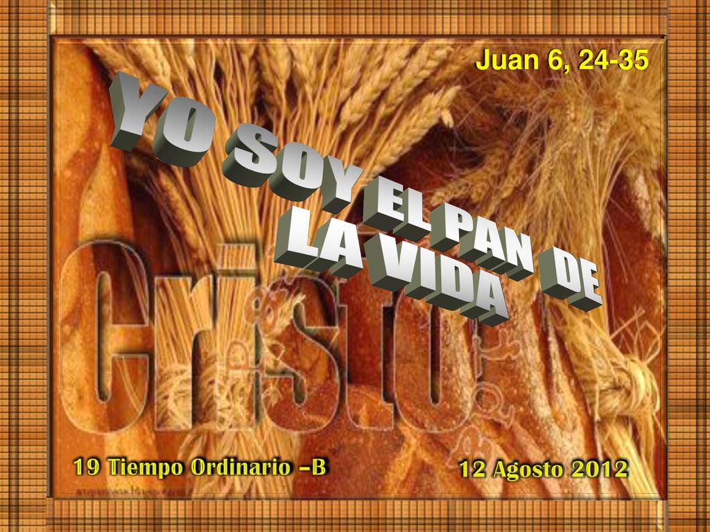 Juan 6, Tiempo Ordinario –B 12 Agosto 2012 YO SOY EL PAN DE