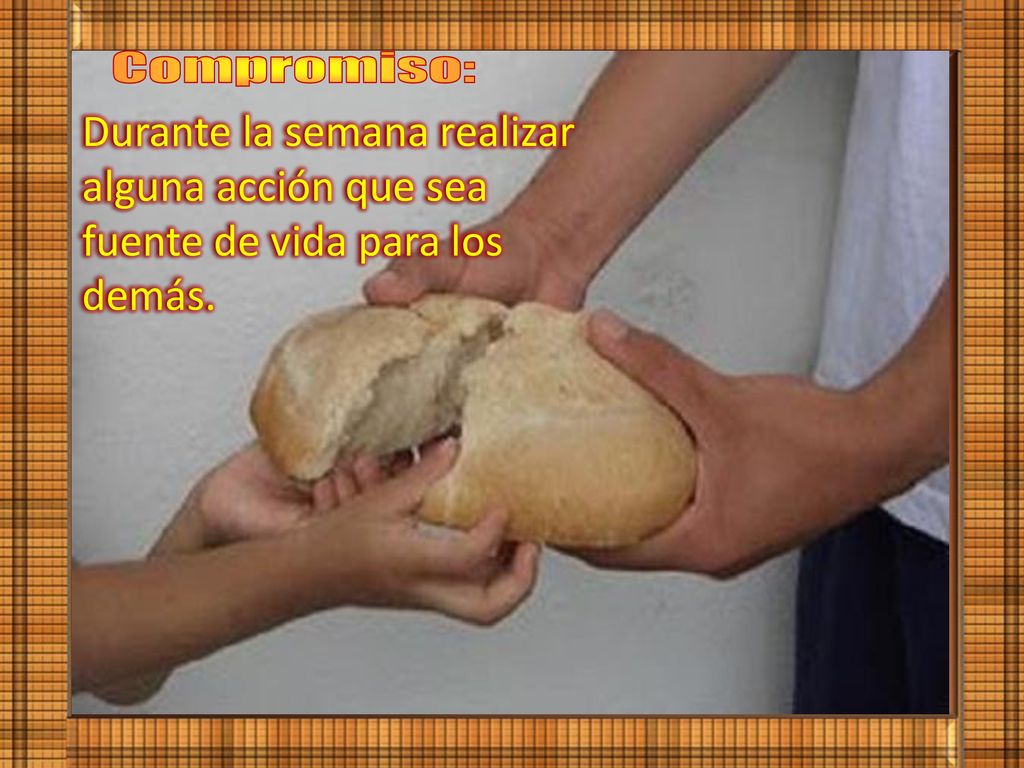Compromiso: Durante la semana realizar alguna acción que sea fuente de vida para los demás.