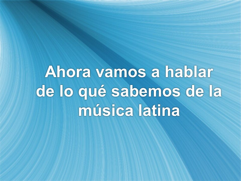 Ahora vamos a hablar de lo qué sabemos de la música latina