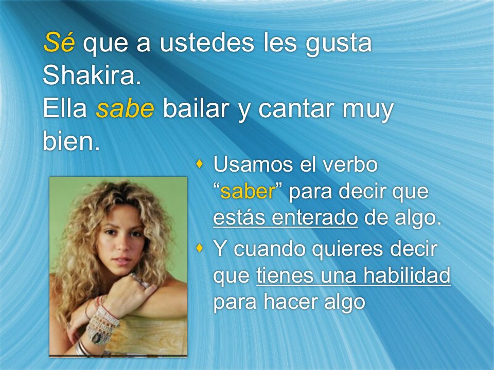 Sé que a ustedes les gusta Shakira. Ella sabe bailar y cantar muy bien.