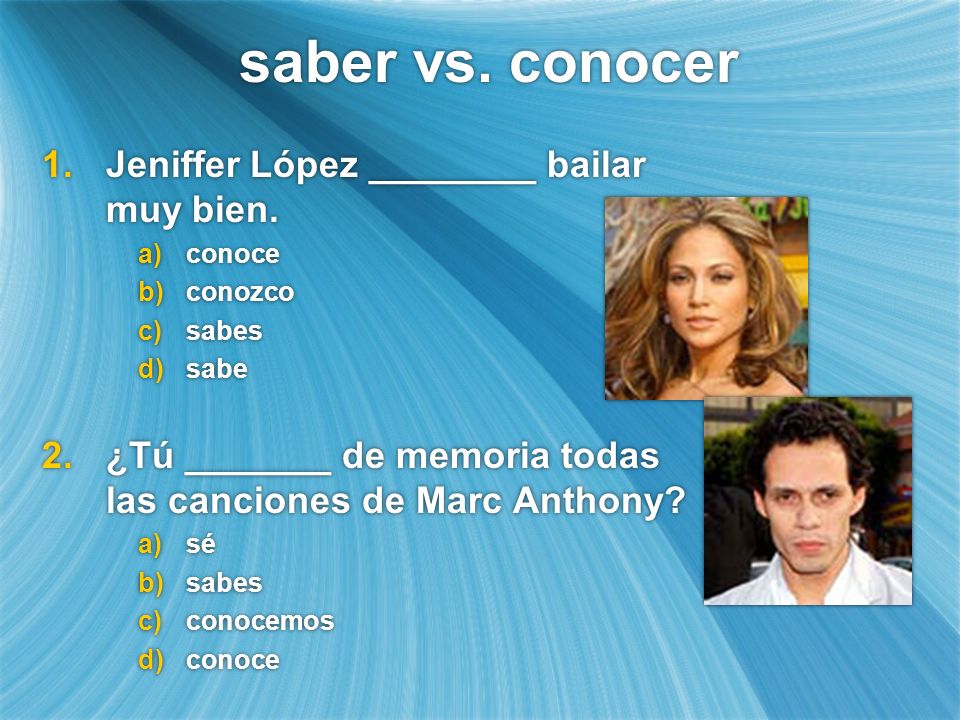saber vs. conocer Jeniffer López ________ bailar muy bien.
