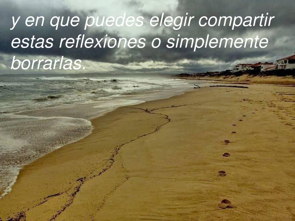 y en que puedes elegir compartir estas reflexiones o simplemente borrarlas.