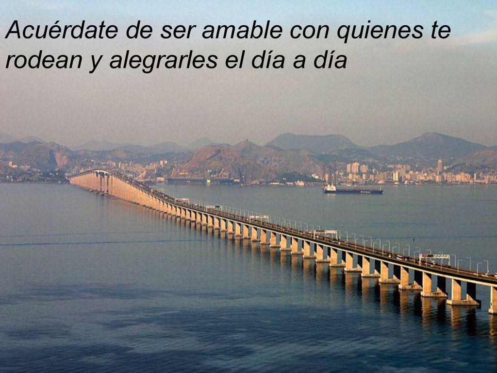 Acuérdate de ser amable con quienes te rodean y alegrarles el día a día