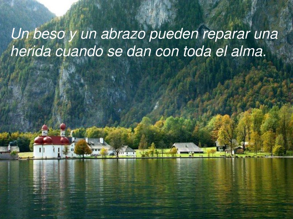 Un beso y un abrazo pueden reparar una herida cuando se dan con toda el alma.