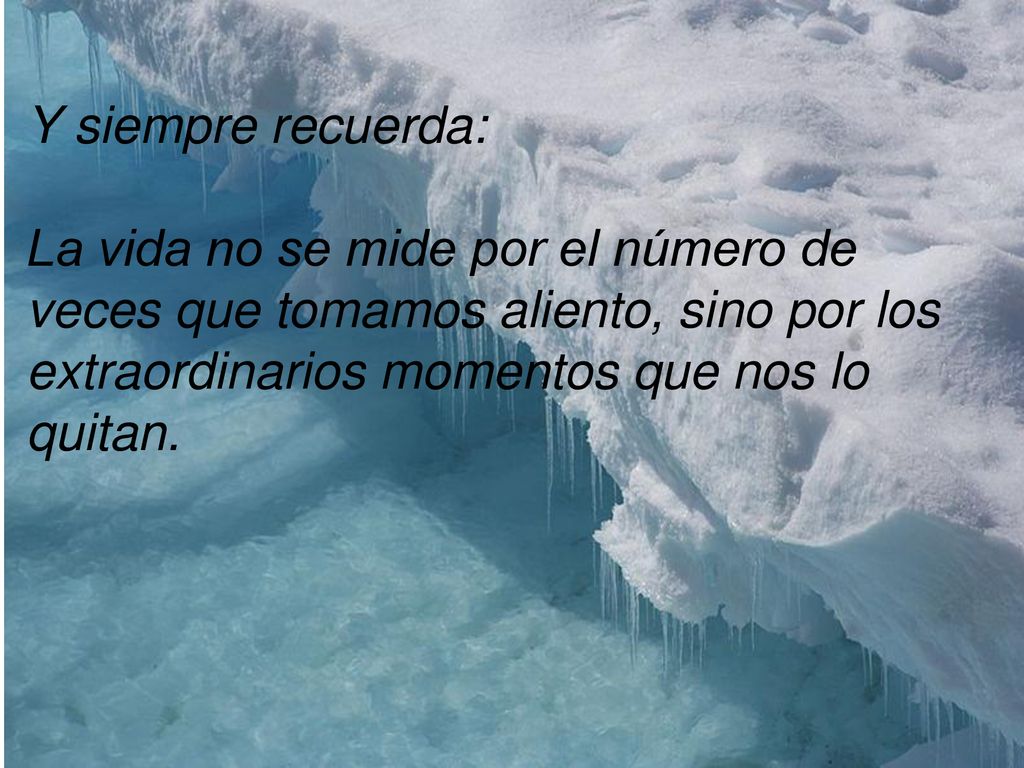 Y siempre recuerda: La vida no se mide por el número de veces que tomamos aliento, sino por los extraordinarios momentos que nos lo quitan.