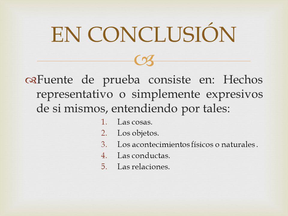 EN CONCLUSIÓN Fuente de prueba consiste en: Hechos representativo o simplemente expresivos de si mismos, entendiendo por tales: