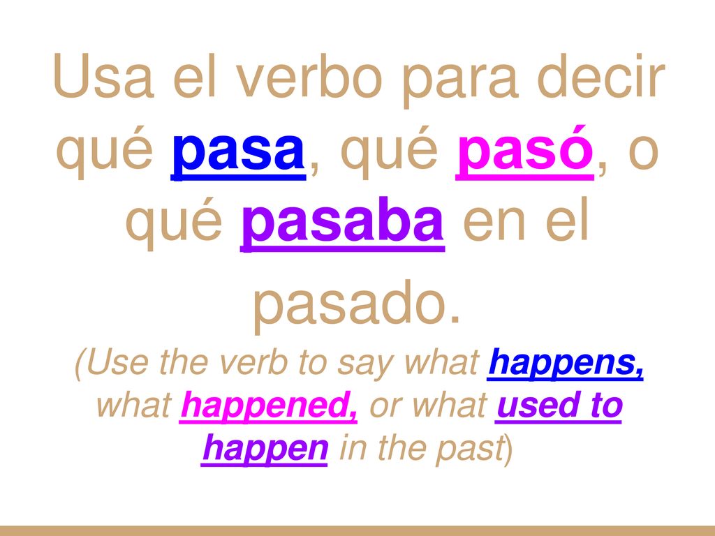 Usa el verbo para decir qué pasa, qué pasó, o qué pasaba en el pasado.