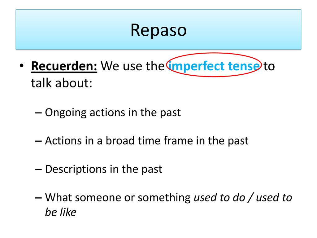 Repaso Recuerden: We use the imperfect tense to talk about: