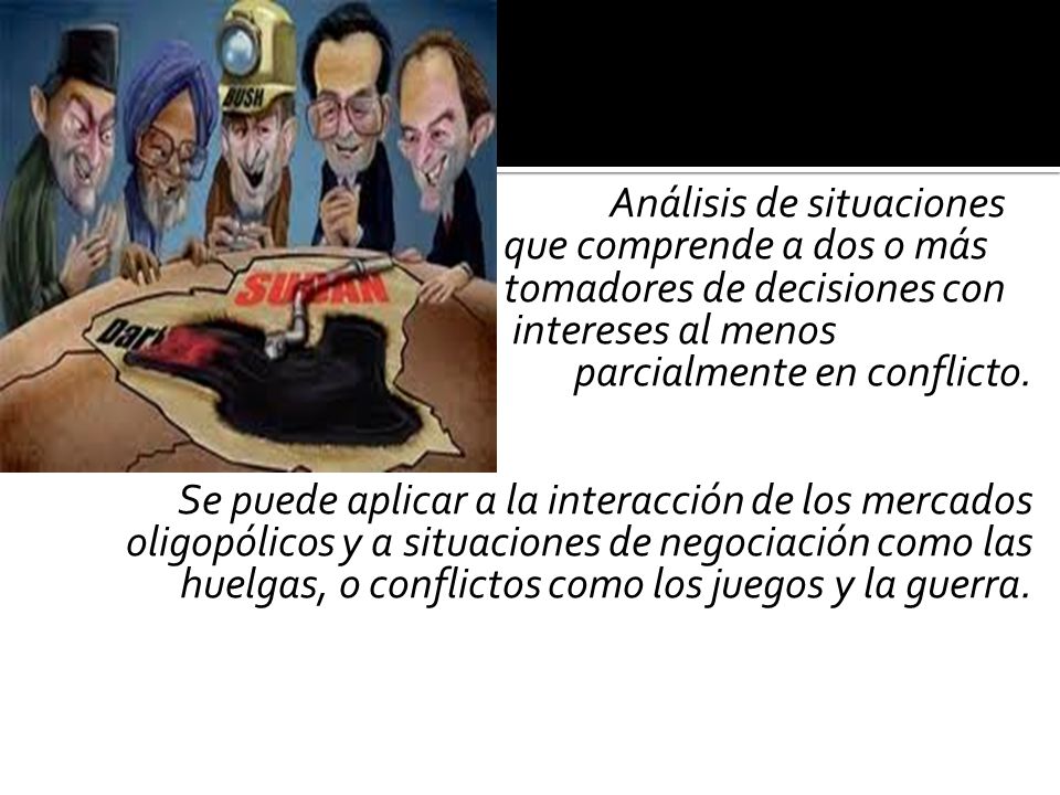 Análisis de situaciones que comprende a dos o más tomadores de decisiones con intereses al menos parcialmente en conflicto.