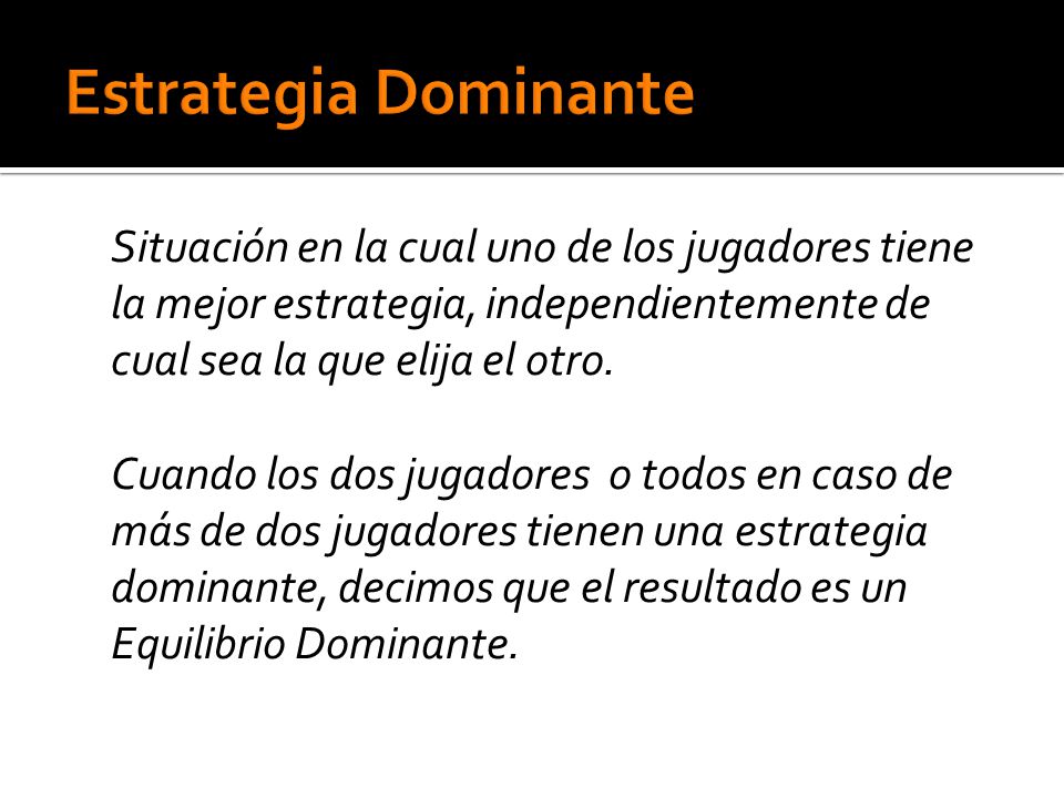 Estrategia Dominante Situación en la cual uno de los jugadores tiene la mejor estrategia, independientemente de cual sea la que elija el otro.