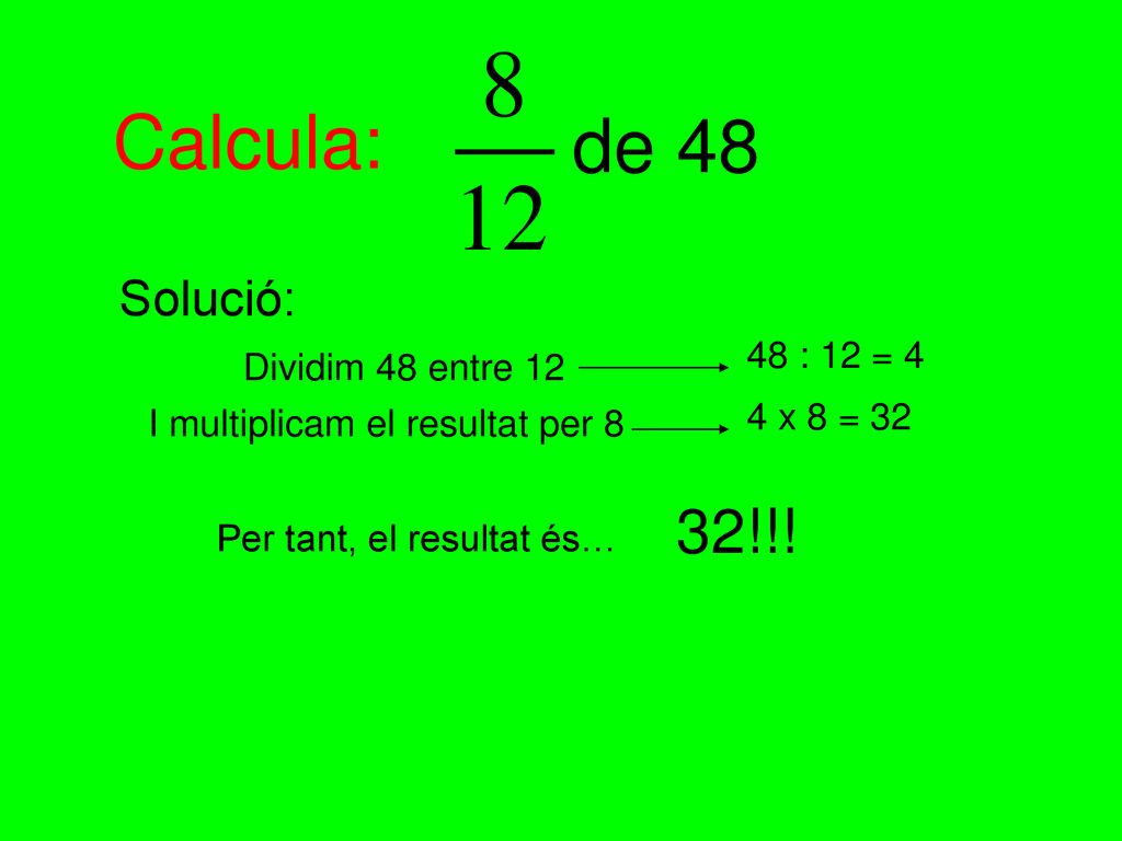 Calcula: de 48 32!!! Solució: 48 : 12 = 4 Dividim 48 entre 12