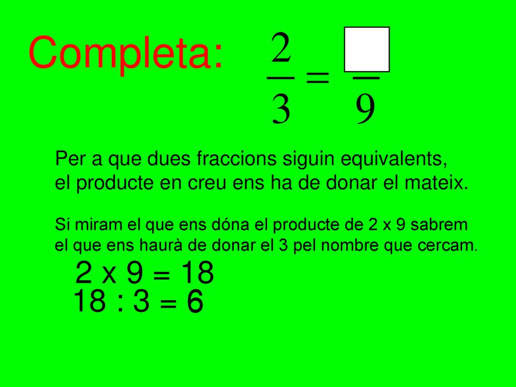 Completa: Per a que dues fraccions siguin equivalents, el producte en creu ens ha de donar el mateix.