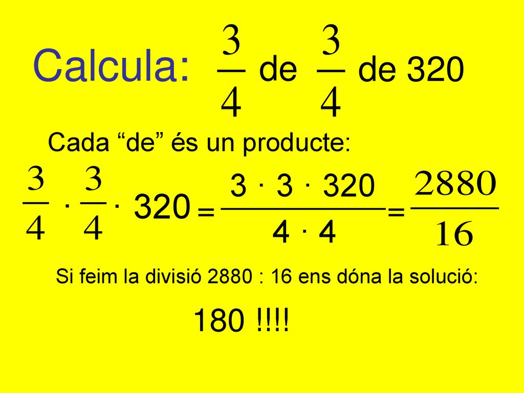 Calcula: de. de 320. Cada de és un producte: · 320. · 3 · 3 · 320. = = 4 · 4. Si feim la divisió 2880 : 16 ens dóna la solució: