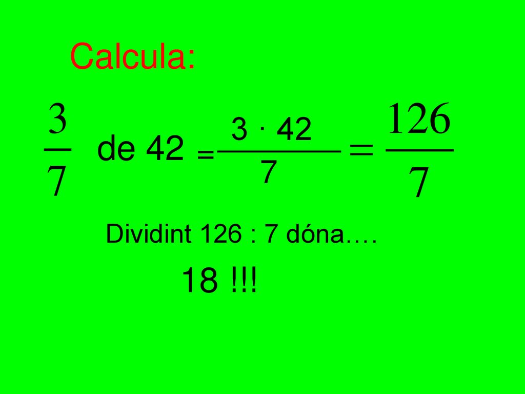 Calcula: 3 · 42 de 42 = 7 Dividint 126 : 7 dóna…. 18 !!!