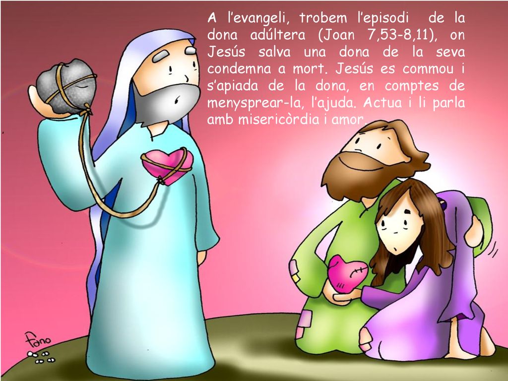 A l’evangeli, trobem l’episodi de la dona adúltera (Joan 7,53-8,11), on Jesús salva una dona de la seva condemna a mort.