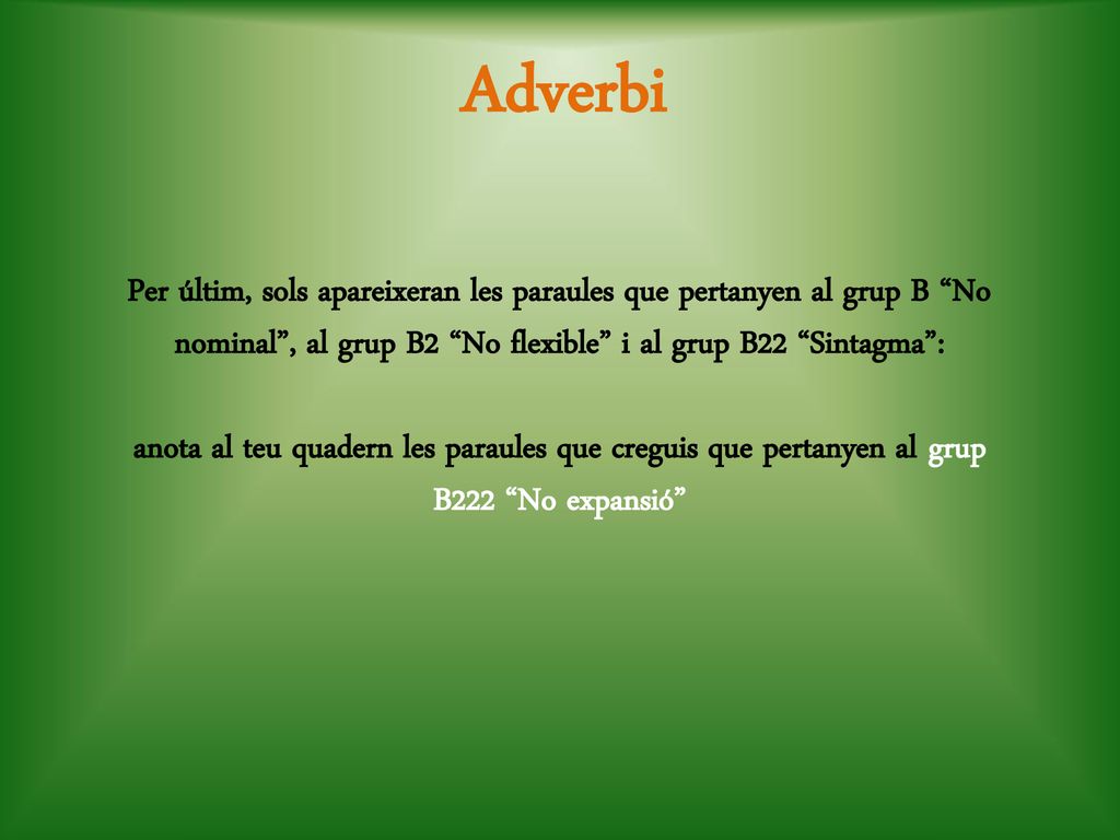 Adverbi Per últim, sols apareixeran les paraules que pertanyen al grup B No nominal , al grup B2 No flexible i al grup B22 Sintagma :