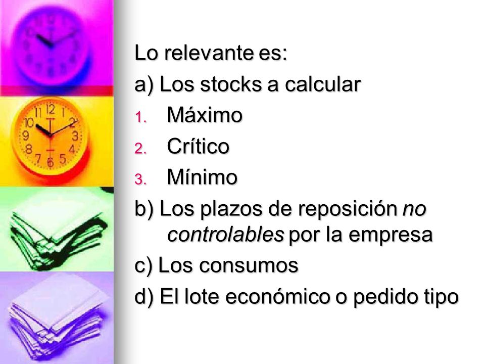 Lo relevante es: a) Los stocks a calcular. Máximo. Crítico. Mínimo. b) Los plazos de reposición no controlables por la empresa.
