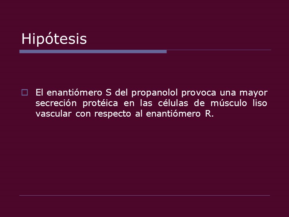 Hipótesis El enantiómero S del propanolol provoca una mayor secreción protéica en las células de músculo liso vascular con respecto al enantiómero R.