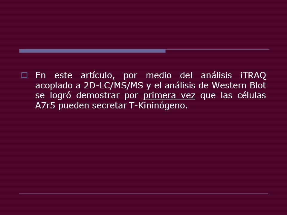 En este artículo, por medio del análisis iTRAQ acoplado a 2D-LC/MS/MS y el análisis de Western Blot se logró demostrar por primera vez que las células A7r5 pueden secretar T-Kininógeno.