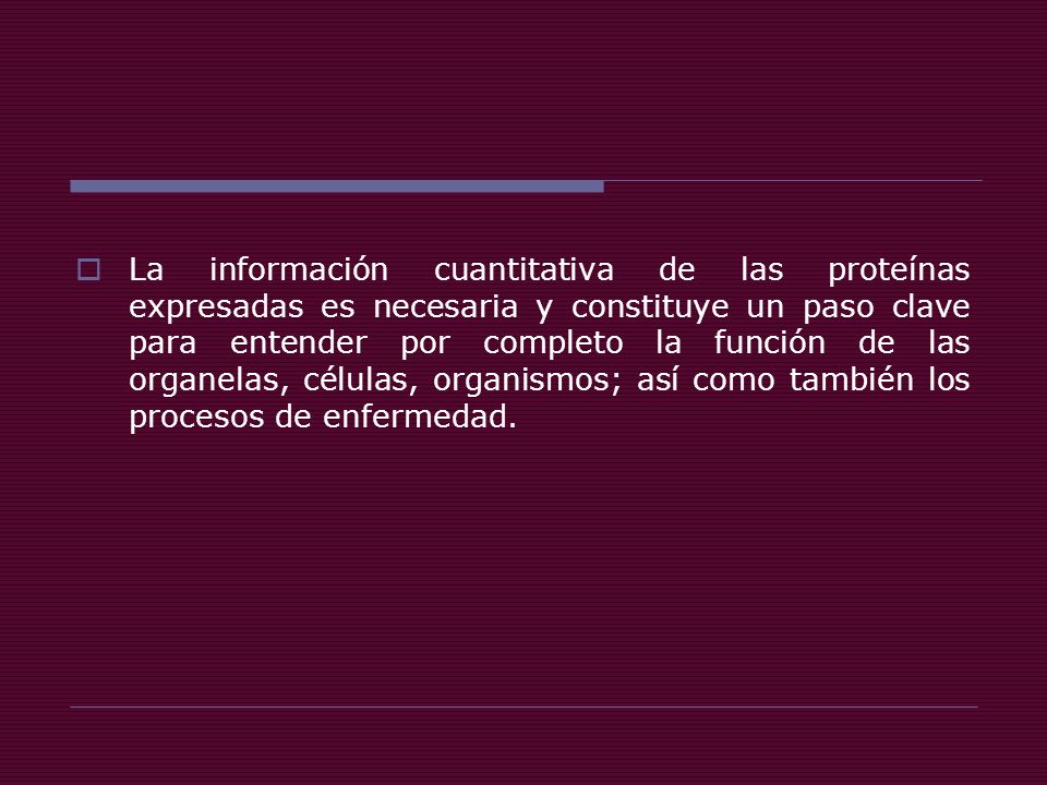 La información cuantitativa de las proteínas expresadas es necesaria y constituye un paso clave para entender por completo la función de las organelas, células, organismos; así como también los procesos de enfermedad.